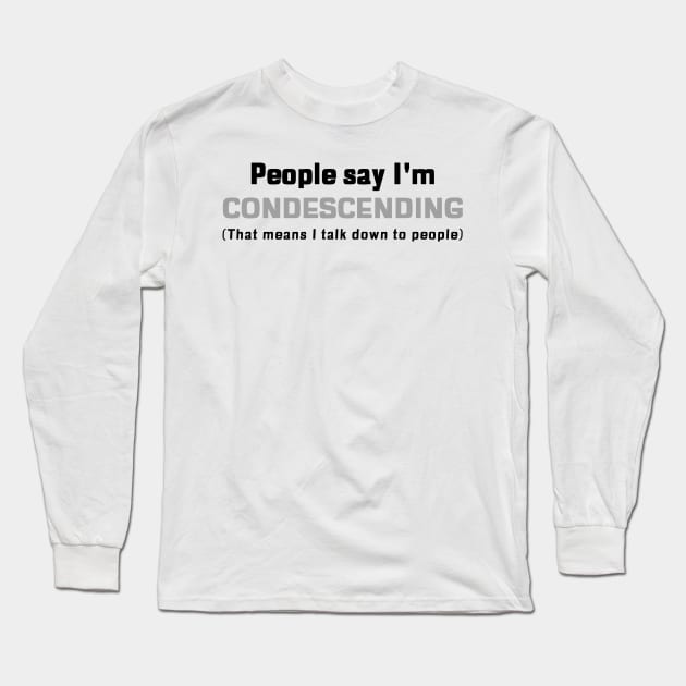 People Say I'm Condescending (that means I talk down to people) Long Sleeve T-Shirt by mikepod